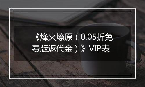 《烽火燎原（0.05折免费版返代金）》VIP表