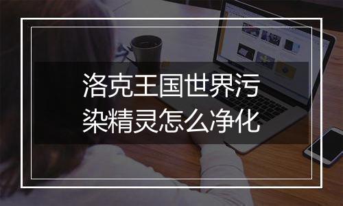 洛克王国世界污染精灵怎么净化