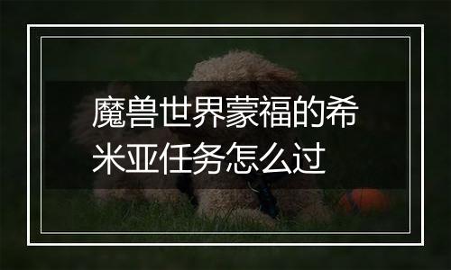魔兽世界蒙福的希米亚任务怎么过