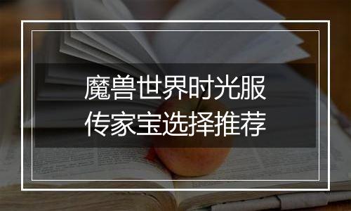 魔兽世界时光服传家宝选择推荐