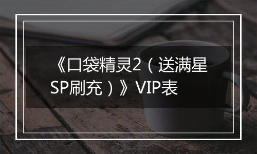 《口袋精灵2（送满星SP刷充）》VIP表