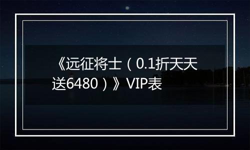 《远征将士（0.1折天天送6480）》VIP表