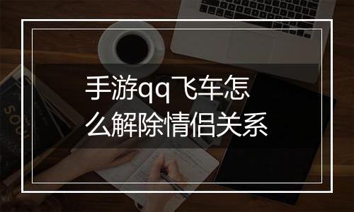 手游qq飞车怎么解除情侣关系