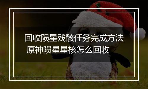 回收陨星残骸任务完成方法 原神陨星星核怎么回收