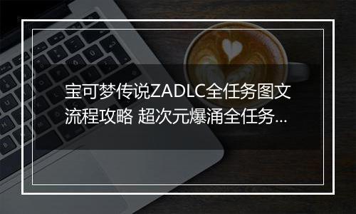 宝可梦传说ZADLC全任务图文流程攻略 超次元爆涌全任务图文指南