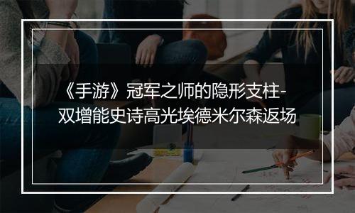 《手游》冠军之师的隐形支柱-双增能史诗高光埃德米尔森返场