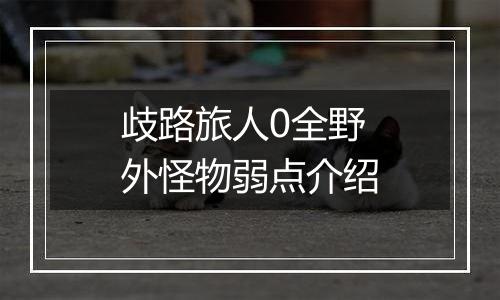 歧路旅人0全野外怪物弱点介绍