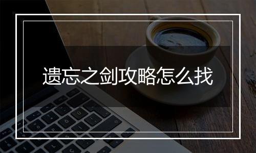 遗忘之剑攻略怎么找