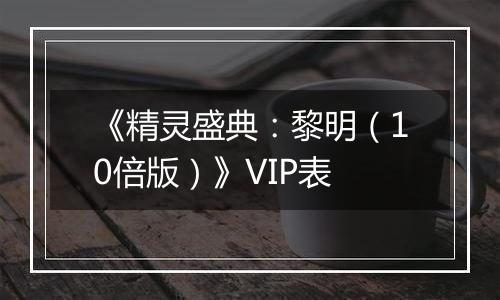 《精灵盛典：黎明（10倍版）》VIP表