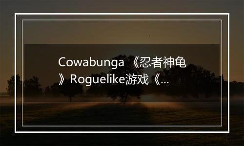 Cowabunga 《忍者神龟》Roguelike游戏《分裂命运》将于下周登陆Switch 2