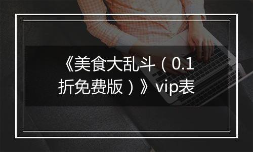 《美食大乱斗（0.1折免费版）》vip表