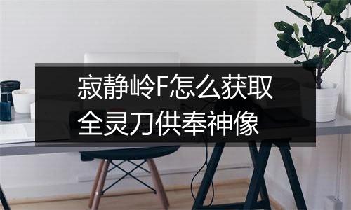 寂静岭F怎么获取全灵刀供奉神像
