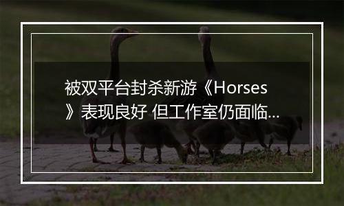 被双平台封杀新游《Horses》表现良好 但工作室仍面临解散危机