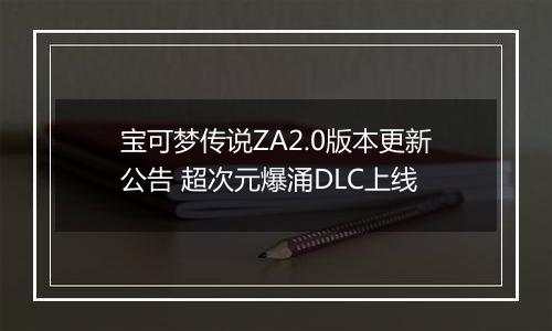 宝可梦传说ZA2.0版本更新公告 超次元爆涌DLC上线
