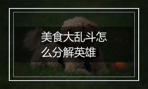 美食大乱斗怎么分解英雄