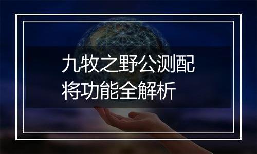 九牧之野公测配将功能全解析