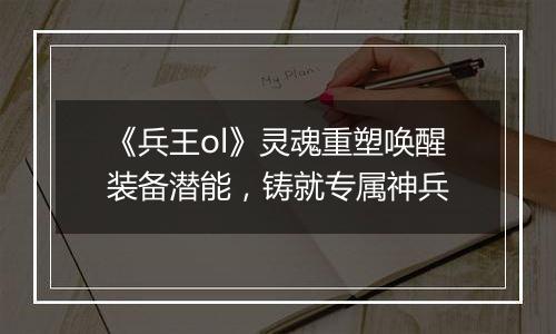 《兵王ol》灵魂重塑唤醒装备潜能，铸就专属神兵