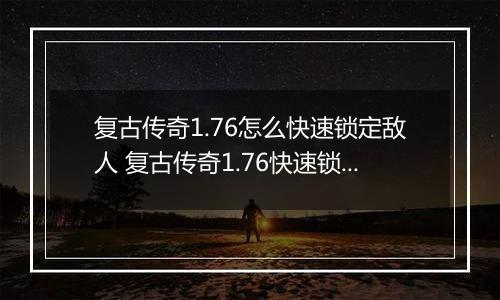 复古传奇1.76怎么快速锁定敌人 复古传奇1.76快速锁定敌人攻略