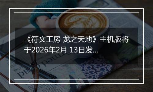 《符文工房 龙之天地》主机版将于2026年2月 13日发售