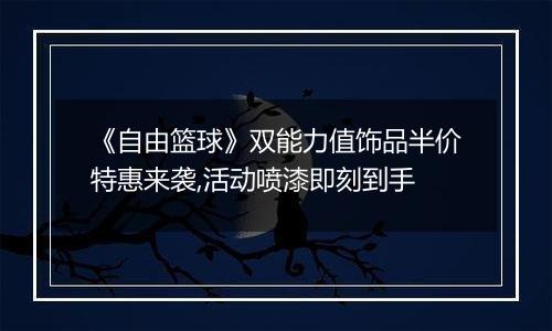《自由篮球》双能力值饰品半价特惠来袭,活动喷漆即刻到手