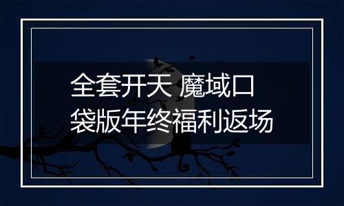 全套开天 魔域口袋版年终福利返场
