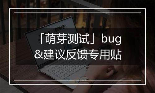 「萌芽测试」bug&建议反馈专用贴