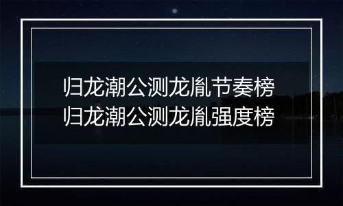 归龙潮公测龙胤节奏榜 归龙潮公测龙胤强度榜