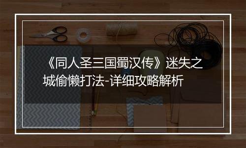 《同人圣三国蜀汉传》迷失之城偷懒打法-详细攻略解析