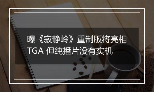 曝《寂静岭》重制版将亮相TGA 但纯播片没有实机