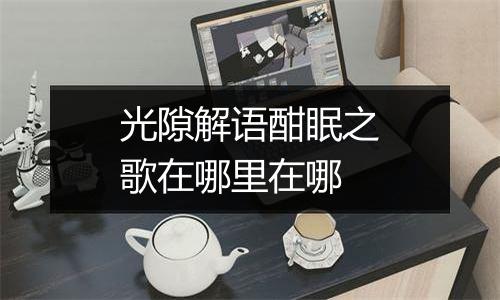 光隙解语酣眠之歌在哪里在哪