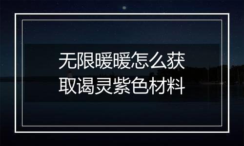 无限暖暖怎么获取谒灵紫色材料