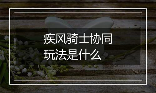 疾风骑士协同玩法是什么