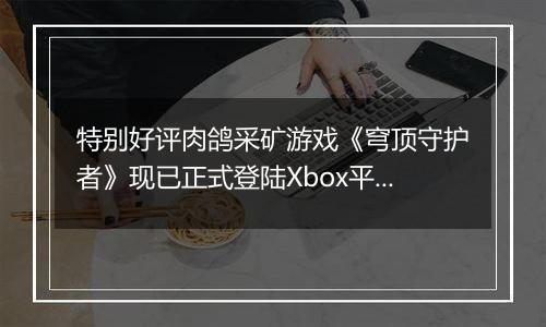 特别好评肉鸽采矿游戏《穹顶守护者》现已正式登陆Xbox平台