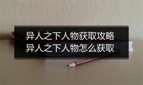 异人之下人物获取攻略 异人之下人物怎么获取