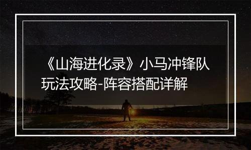 《山海进化录》小马冲锋队玩法攻略-阵容搭配详解