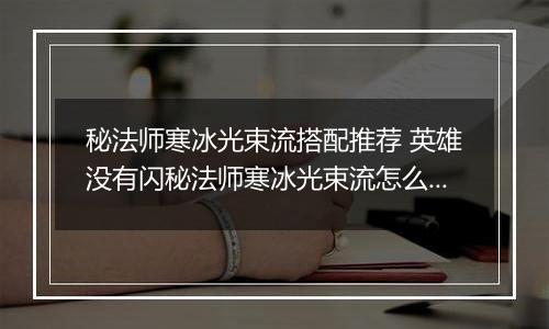秘法师寒冰光束流搭配推荐 英雄没有闪秘法师寒冰光束流怎么搭配