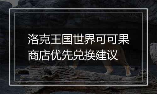 洛克王国世界可可果商店优先兑换建议