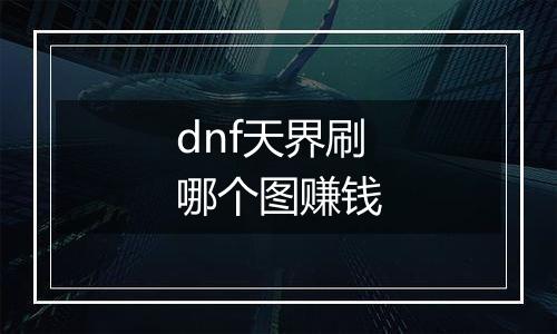 dnf天界刷哪个图赚钱
