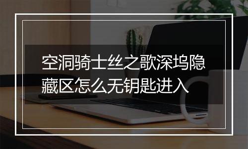 空洞骑士丝之歌深坞隐藏区怎么无钥匙进入