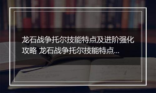 龙石战争托尔技能特点及进阶强化攻略 龙石战争托尔技能特点及进阶强化推荐