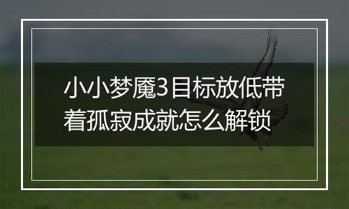 小小梦魇3目标放低带着孤寂成就怎么解锁