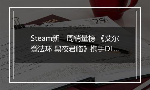Steam新一周销量榜 《艾尔登法环 黑夜君临》携手DLC上榜