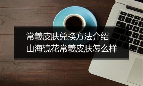 常羲皮肤兑换方法介绍 山海镜花常羲皮肤怎么样