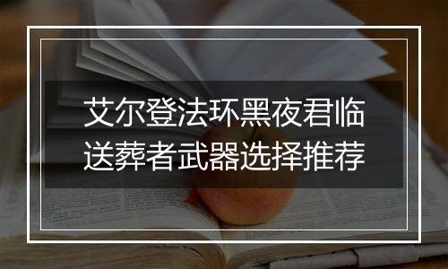 艾尔登法环黑夜君临送葬者武器选择推荐