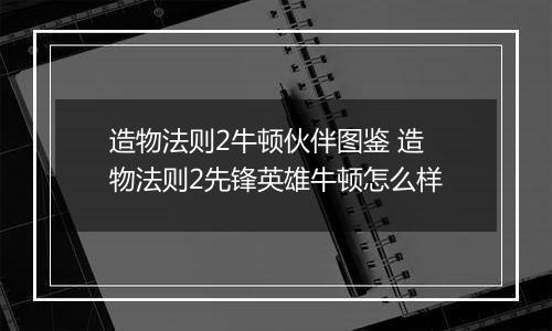 造物法则2牛顿伙伴图鉴 造物法则2先锋英雄牛顿怎么样