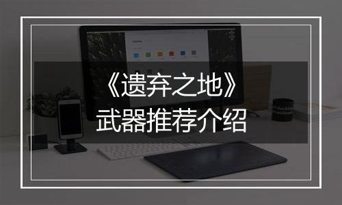 《遗弃之地》武器推荐介绍