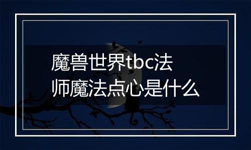 魔兽世界tbc法师魔法点心是什么