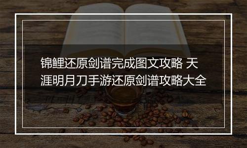 锦鲤还原剑谱完成图文攻略 天涯明月刀手游还原剑谱攻略大全