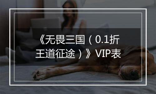 《无畏三国（0.1折王道征途）》VIP表