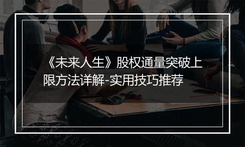 《未来人生》股权通量突破上限方法详解-实用技巧推荐